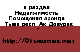  в раздел : Недвижимость » Помещения аренда . Тыва респ.,Ак-Довурак г.